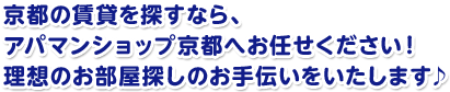 京都の賃貸を探すなら、アパマンショップ京都へお任せください!理想のお部屋探しのお手伝いをいたします♪