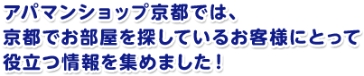 アパマンショップ京都では、京都でお部屋を探しているお客様にとって役立つ情報を集めました！