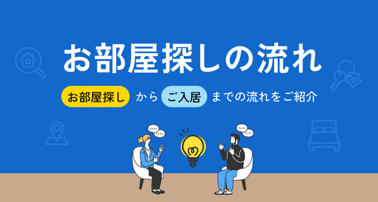 お部屋探しの流れ お部屋探しからご入居までの流れを紹介